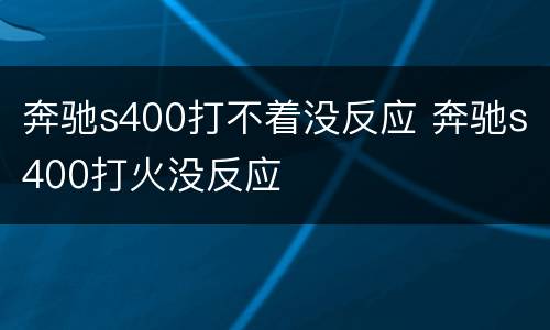 奔驰s400打不着没反应 奔驰s400打火没反应