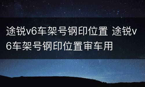 途锐v6车架号钢印位置 途锐v6车架号钢印位置审车用