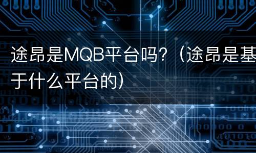 途昂是MQB平台吗?（途昂是基于什么平台的）