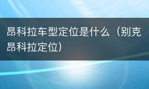 昂科拉车型定位是什么（别克昂科拉定位）