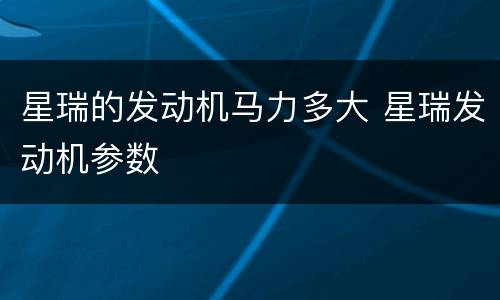 星瑞的发动机马力多大 星瑞发动机参数