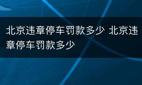 北京违章停车罚款多少 北京违章停车罚款多少