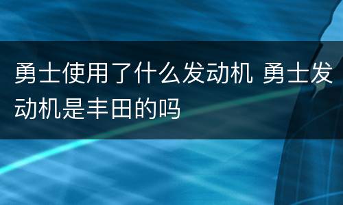 勇士使用了什么发动机 勇士发动机是丰田的吗