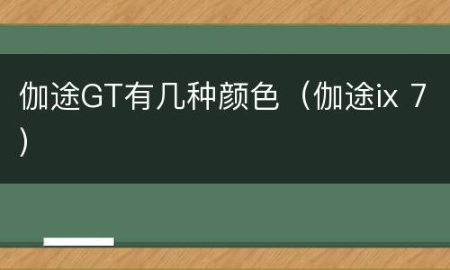 伽途GT有几种颜色（伽途ix 7）