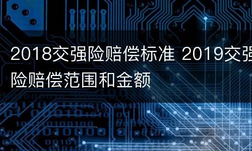 2018交强险赔偿标准 2019交强险赔偿范围和金额