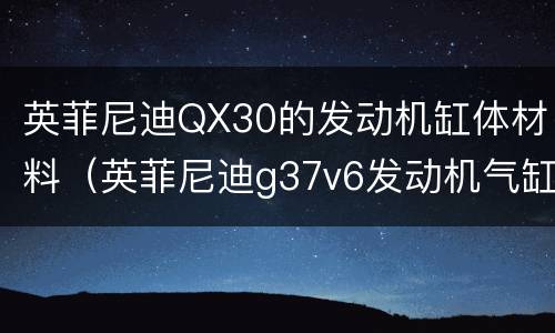 英菲尼迪QX30的发动机缸体材料（英菲尼迪g37v6发动机气缸排列顺序）