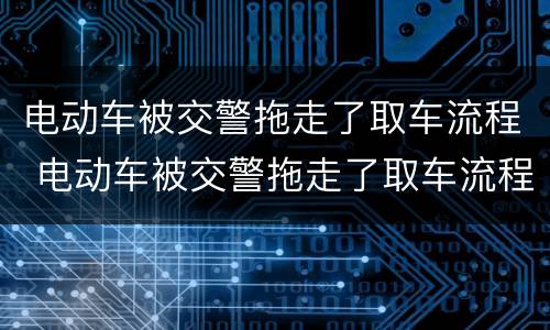 电动车被交警拖走了取车流程 电动车被交警拖走了取车流程东莞市