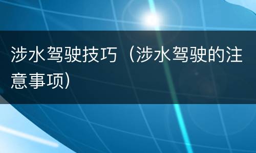 涉水驾驶技巧（涉水驾驶的注意事项）