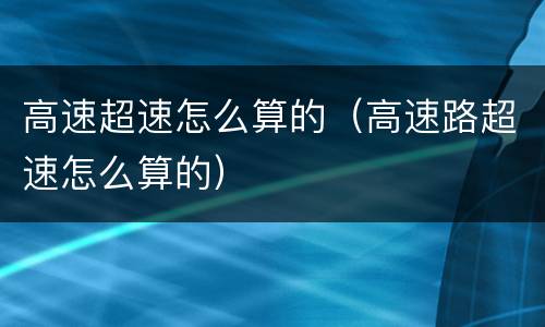 高速超速怎么算的（高速路超速怎么算的）