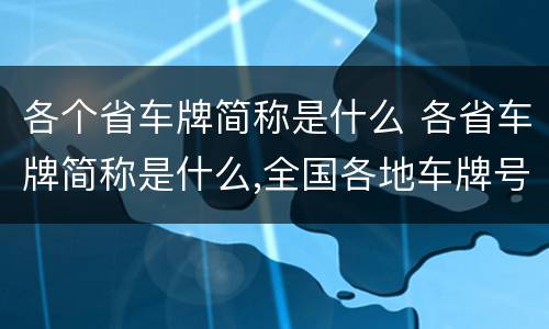 各个省车牌简称是什么 各省车牌简称是什么,全国各地车牌号简称大全