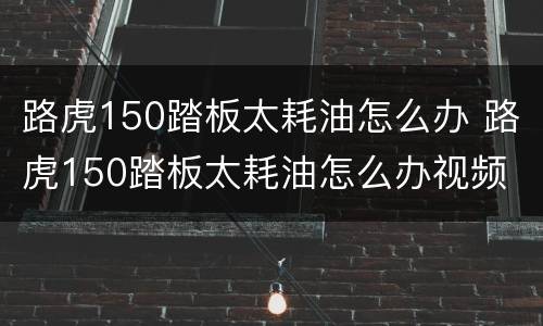 路虎150踏板太耗油怎么办 路虎150踏板太耗油怎么办视频