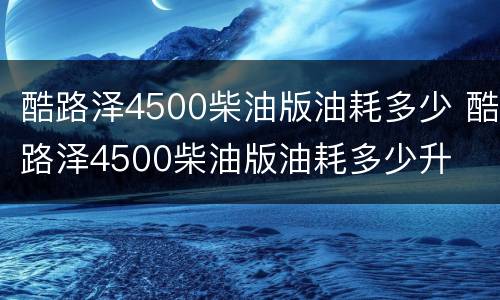 酷路泽4500柴油版油耗多少 酷路泽4500柴油版油耗多少升