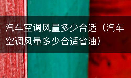 汽车空调风量多少合适（汽车空调风量多少合适省油）