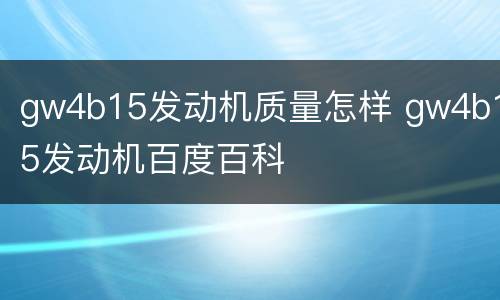 gw4b15发动机质量怎样 gw4b15发动机百度百科