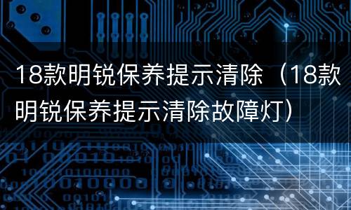 18款明锐保养提示清除（18款明锐保养提示清除故障灯）