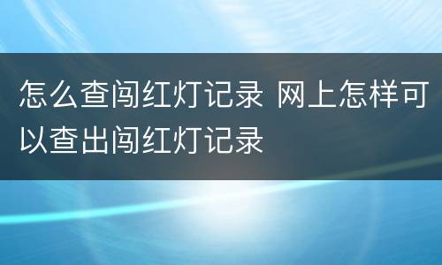 怎么查闯红灯记录 网上怎样可以查出闯红灯记录