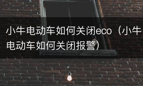 小牛电动车如何关闭eco（小牛电动车如何关闭报警）