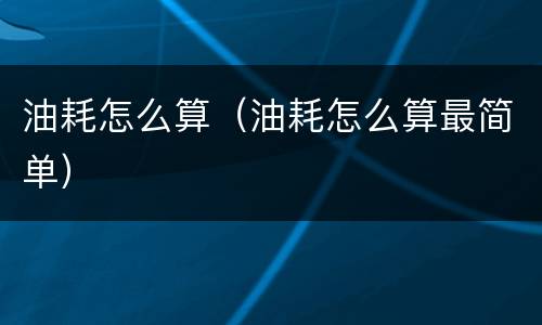 油耗怎么算（油耗怎么算最简单）