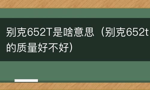 别克652T是啥意思（别克652t的质量好不好）