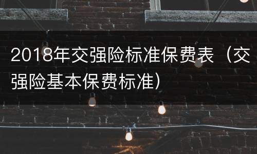 2018年交强险标准保费表（交强险基本保费标准）