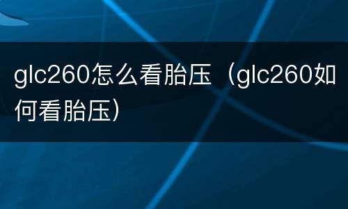 glc260怎么看胎压（glc260如何看胎压）