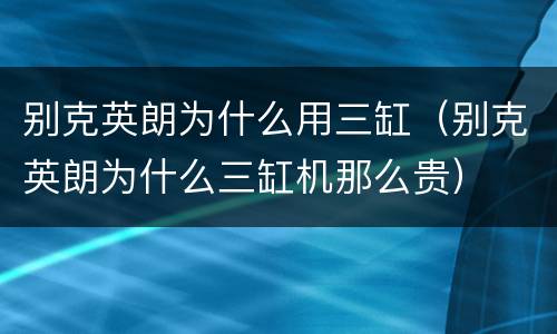 别克英朗为什么用三缸（别克英朗为什么三缸机那么贵）