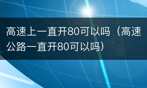 高速上一直开80可以吗（高速公路一直开80可以吗）