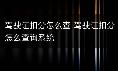 驾驶证扣分怎么查 驾驶证扣分怎么查询系统