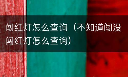 闯红灯怎么查询（不知道闯没闯红灯怎么查询）