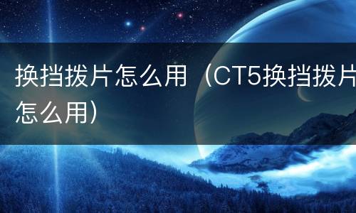 换挡拨片怎么用（CT5换挡拨片怎么用）