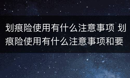 划痕险使用有什么注意事项 划痕险使用有什么注意事项和要求