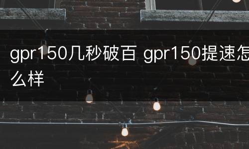 gpr150几秒破百 gpr150提速怎么样