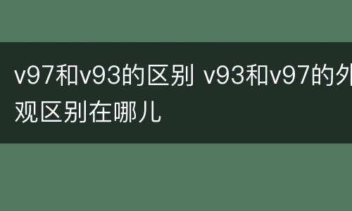 v97和v93的区别 v93和v97的外观区别在哪儿