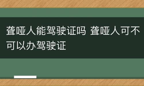 聋哑人能驾驶证吗 聋哑人可不可以办驾驶证