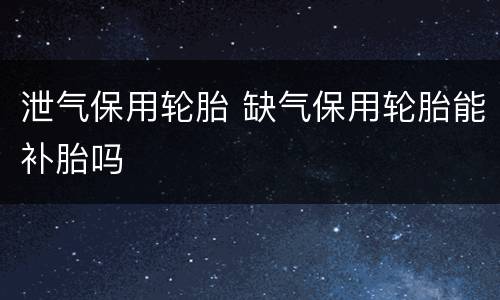 泄气保用轮胎 缺气保用轮胎能补胎吗