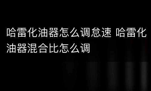 哈雷化油器怎么调怠速 哈雷化油器混合比怎么调