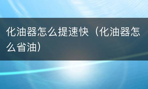 化油器怎么提速快（化油器怎么省油）