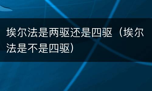 埃尔法是两驱还是四驱（埃尔法是不是四驱）