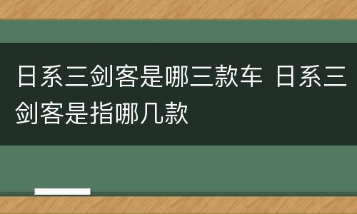 日系三剑客是哪三款车 日系三剑客是指哪几款