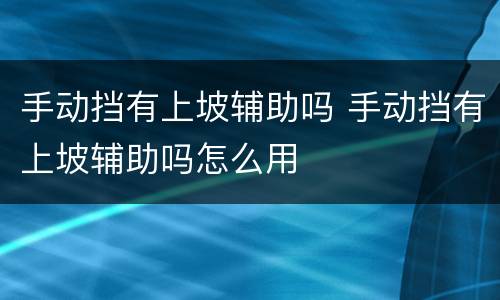 手动挡有上坡辅助吗 手动挡有上坡辅助吗怎么用