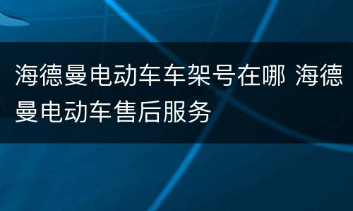 海德曼电动车车架号在哪 海德曼电动车售后服务