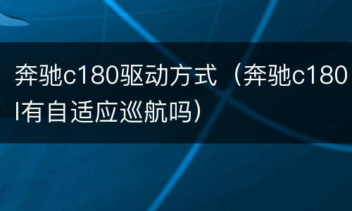 奔驰c180驱动方式（奔驰c180l有自适应巡航吗）