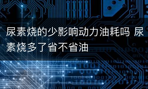 尿素烧的少影响动力油耗吗 尿素烧多了省不省油