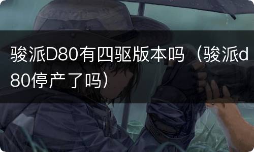 骏派D80有四驱版本吗（骏派d80停产了吗）