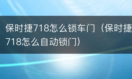 保时捷718怎么锁车门（保时捷718怎么自动锁门）