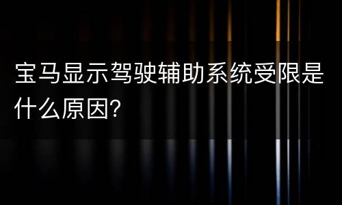 宝马显示驾驶辅助系统受限是什么原因？