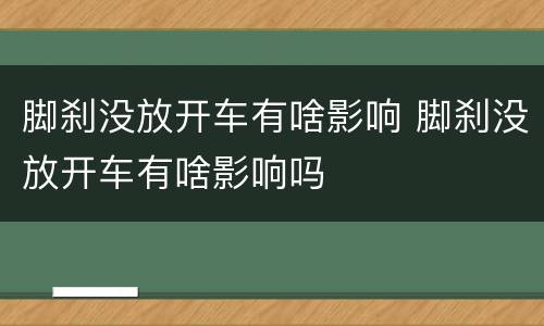 脚刹没放开车有啥影响 脚刹没放开车有啥影响吗