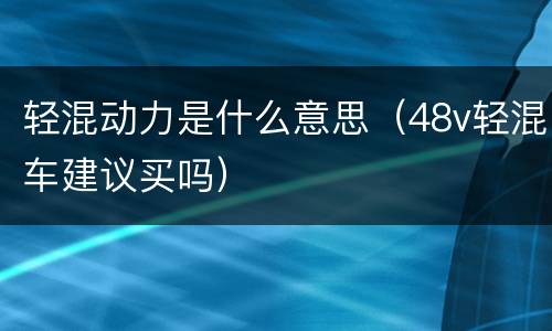 轻混动力是什么意思（48v轻混车建议买吗）