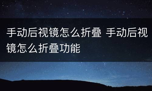 手动后视镜怎么折叠 手动后视镜怎么折叠功能