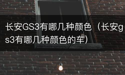 长安GS3有哪几种颜色（长安gs3有哪几种颜色的车）